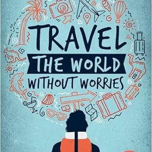 Travel the World Without Worries: An Inspirational Guide