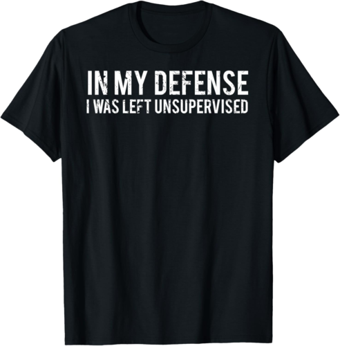 In My Defense I was Left Unsupervised T-Shirt