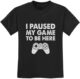I Paused My Game to Be Here T Shirt